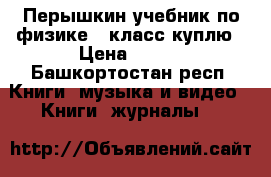 Перышкин учебник по физике 9 класс куплю › Цена ­ 100 - Башкортостан респ. Книги, музыка и видео » Книги, журналы   